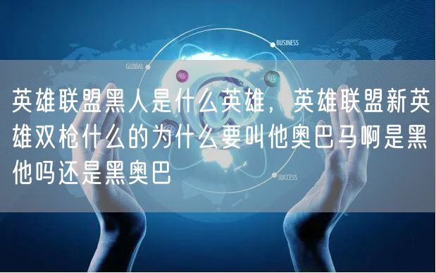 英雄联盟黑人是什么英雄，英雄联盟新英雄双枪什么的为什么要叫他奥巴马啊是黑他吗还是黑奥巴