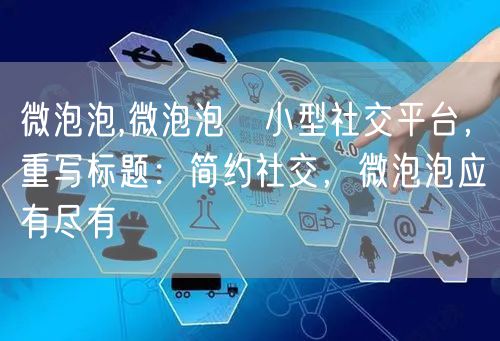 微泡泡,微泡泡→小型社交平台，重写标题：简约社交，微泡泡应有尽有