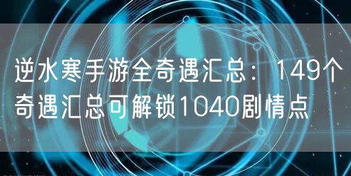 逆水寒手游全奇遇汇总：149个奇遇汇总可解锁1040剧情点