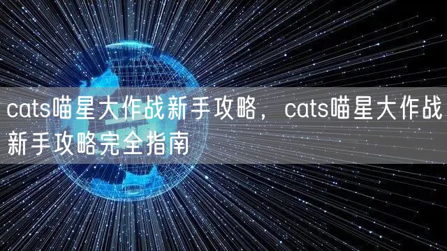cats喵星大作战新手攻略，cats喵星大作战新手攻略完全指南