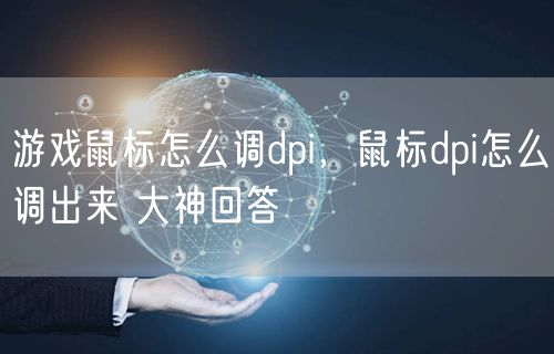 游戏鼠标怎么调dpi，鼠标dpi怎么调出来 大神回答