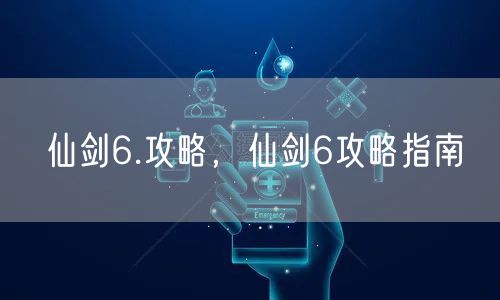 仙剑6.攻略，仙剑6攻略指南