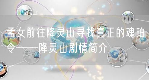 孟女前往降灵山寻找真正的魂珀令——降灵山剧情简介