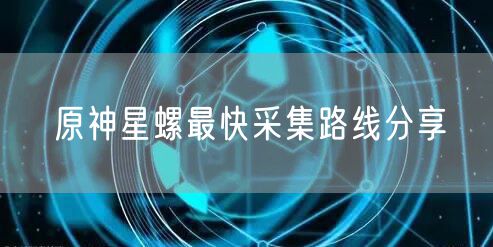 原神星螺最快采集路线分享