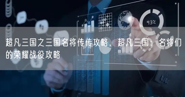 超凡三国之三国名将传传攻略，超凡三国：名将们的荣耀战役攻略