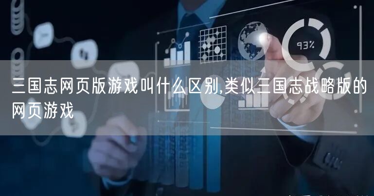 三国志网页版游戏叫什么区别,类似三国志战略版的网页游戏