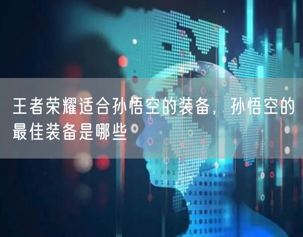 王者荣耀适合孙悟空的装备，孙悟空的最佳装备是哪些