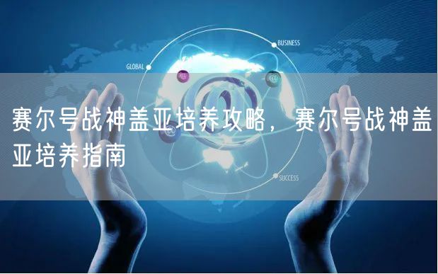 赛尔号战神盖亚培养攻略，赛尔号战神盖亚培养指南