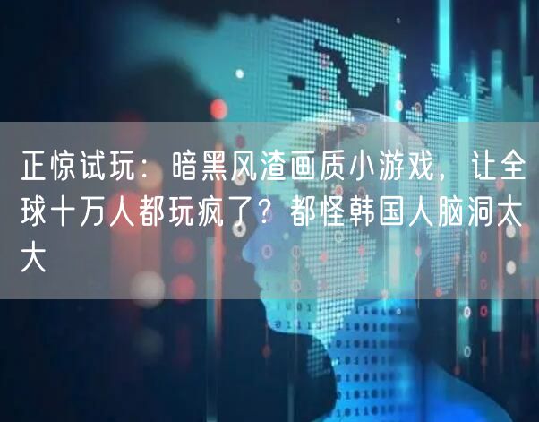 正惊试玩：暗黑风渣画质小游戏，让全球十万人都玩疯了？都怪韩国人脑洞太大