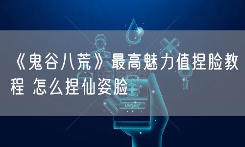 《鬼谷八荒》最高魅力值捏脸教程 怎么捏仙姿脸
