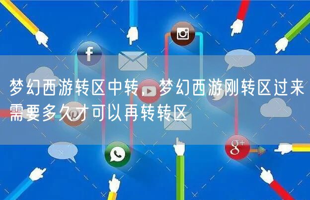 梦幻西游转区中转，梦幻西游刚转区过来需要多久才可以再转转区