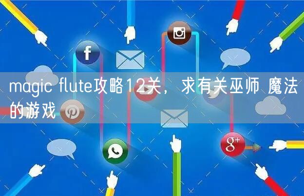 magic flute攻略12关，求有关巫师 魔法的游戏
