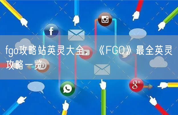 fgo攻略站英灵大全，《FGO》最全英灵攻略一览