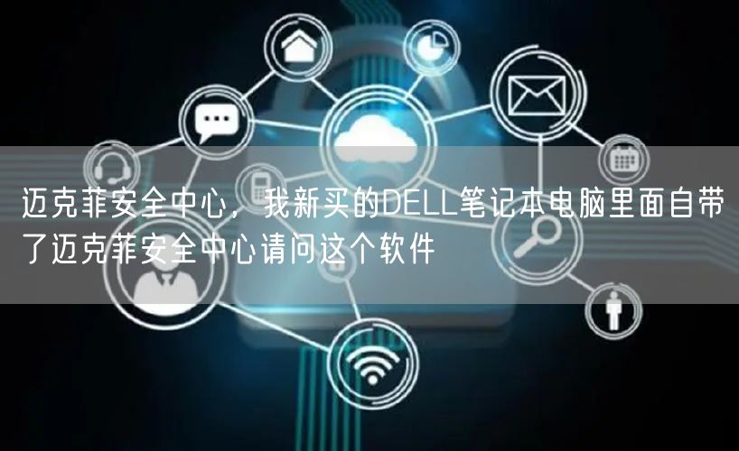 迈克菲安全中心，我新买的DELL笔记本电脑里面自带了迈克菲安全中心请问这个软件