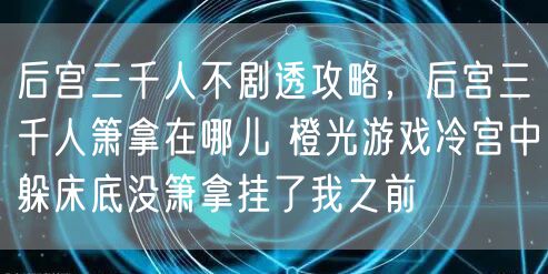 后宫三千人不剧透攻略，后宫三千人箫拿在哪儿 橙光游戏冷宫中躲床底没箫拿挂了我之前