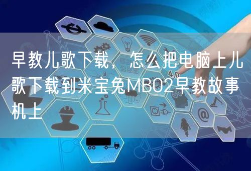 早教儿歌下载，怎么把电脑上儿歌下载到米宝兔MB02早教故事机上