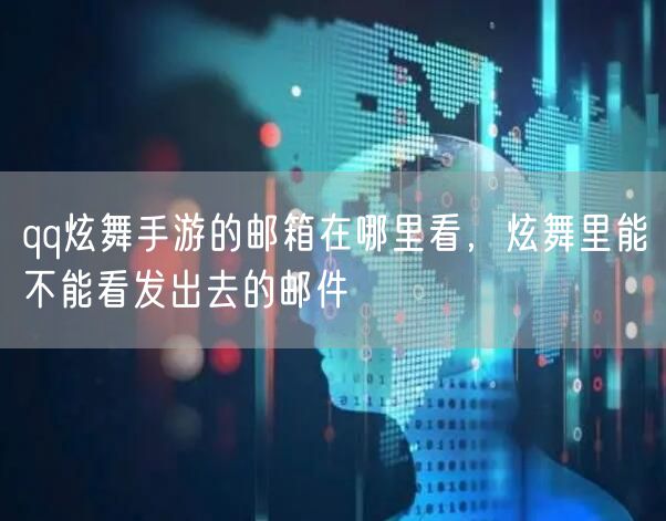qq炫舞手游的邮箱在哪里看，炫舞里能不能看发出去的邮件