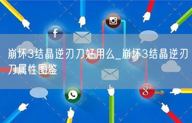 崩坏3结晶逆刃刀好用么_崩坏3结晶逆刃刀属性图鉴