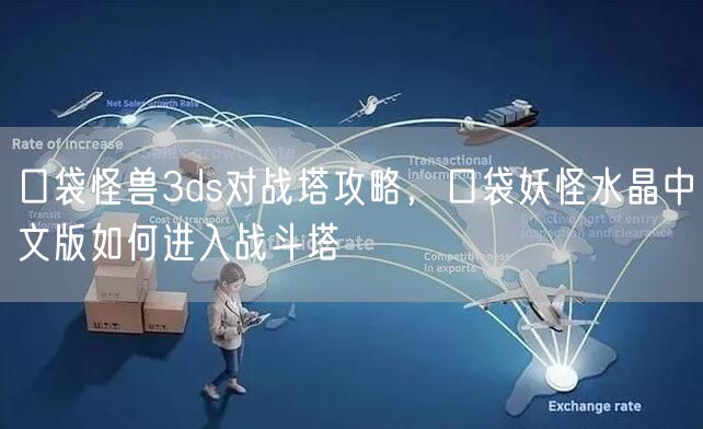 口袋怪兽3ds对战塔攻略，口袋妖怪水晶中文版如何进入战斗塔