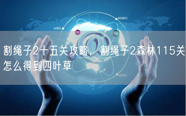 割绳子2十五关攻略，割绳子2森林115关怎么得到四叶草