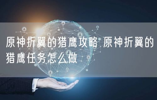 原神折翼的猎鹰攻略 原神折翼的猎鹰任务怎么做