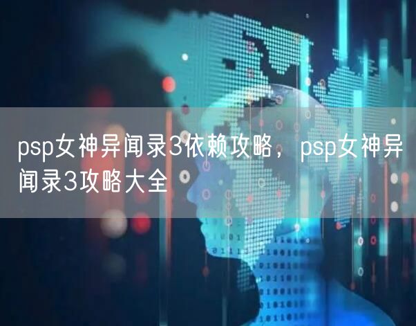 psp女神异闻录3依赖攻略，psp女神异闻录3攻略大全