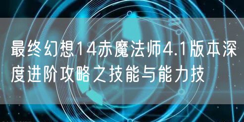 最终幻想14赤魔法师4.1版本深度进阶攻略之技能与能力技