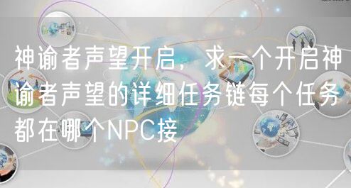 神谕者声望开启，求一个开启神谕者声望的详细任务链每个任务都在哪个NPC接