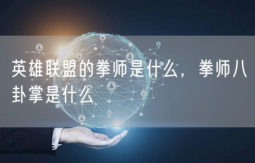 英雄联盟的拳师是什么，拳师八卦掌是什么