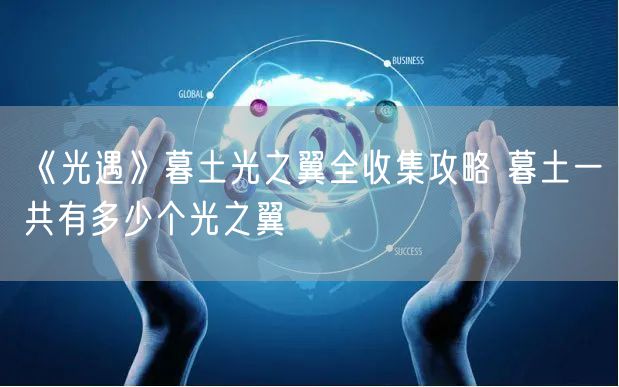 《光遇》暮土光之翼全收集攻略 暮土一共有多少个光之翼
