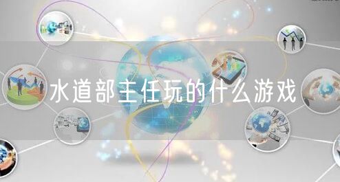 水道部主任玩的什么游戏