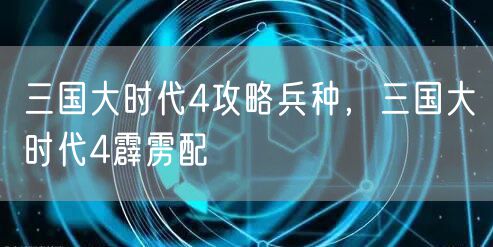 三国大时代4攻略兵种，三国大时代4霹雳配