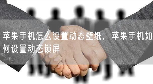 苹果手机怎么设置动态壁纸，苹果手机如何设置动态锁屏