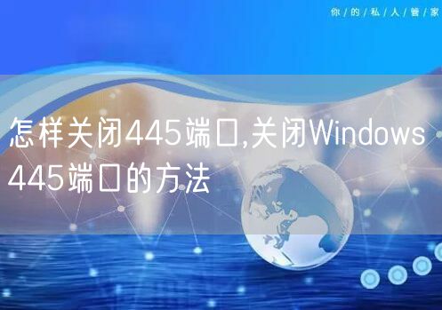 怎样关闭445端口,关闭Windows 445端口的方法