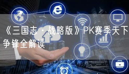 《三国志·战略版》PK赛季天下争锋全解读