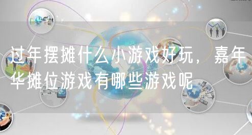 过年摆摊什么小游戏好玩，嘉年华摊位游戏有哪些游戏呢