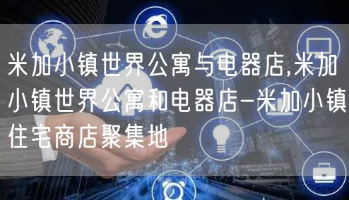 米加小镇世界公寓与电器店,米加小镇世界公寓和电器店-米加小镇住宅商店聚集地