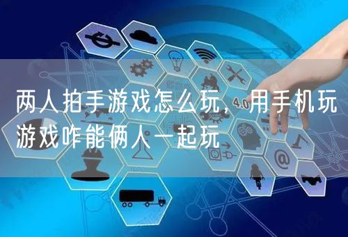 两人拍手游戏怎么玩，用手机玩游戏咋能俩人一起玩