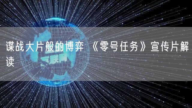 谍战大片般的博弈 《零号任务》宣传片解读