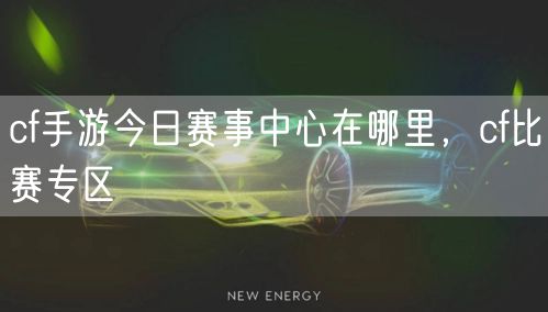 cf手游今日赛事中心在哪里，cf比赛专区