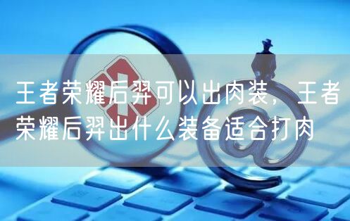 王者荣耀后羿可以出肉装，王者荣耀后羿出什么装备适合打肉