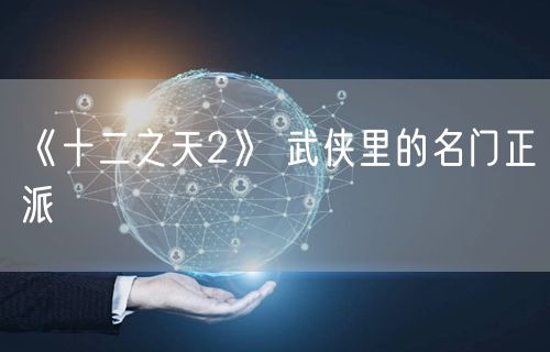 《十二之天2》 武侠里的名门正派