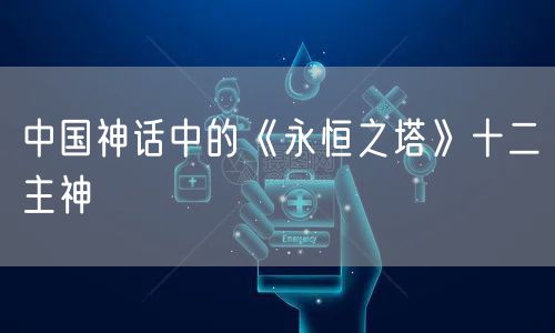 中国神话中的《永恒之塔》十二主神