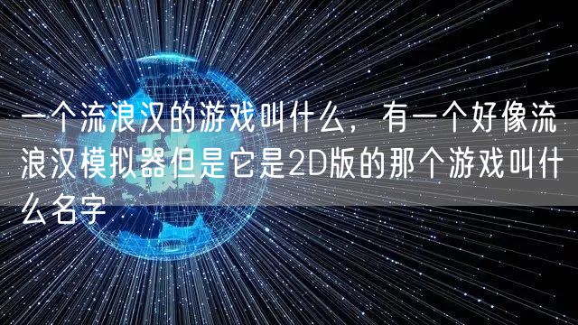 一个流浪汉的游戏叫什么，有一个好像流浪汉模拟器但是它是2D版的那个游戏叫什么名字