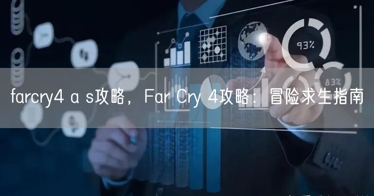farcry4 a s攻略，Far Cry 4攻略：冒险求生指南