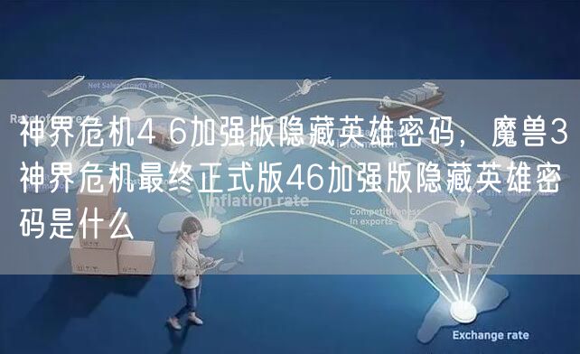 神界危机4 6加强版隐藏英雄密码，魔兽3神界危机最终正式版46加强版隐藏英雄密码是什么