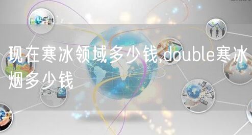 现在寒冰领域多少钱,double寒冰烟多少钱
