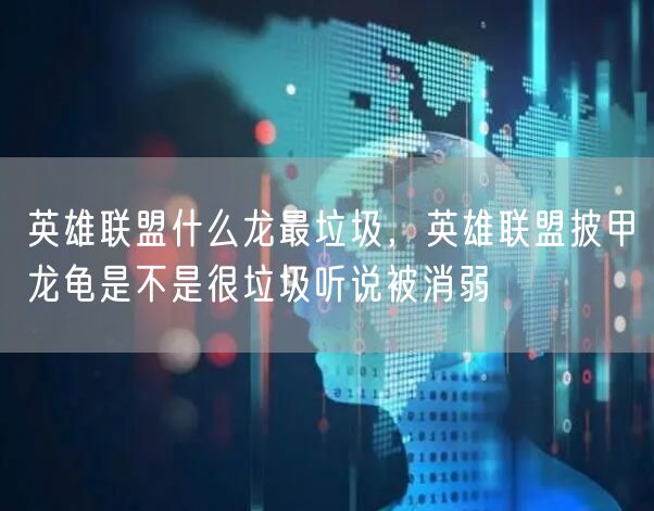 英雄联盟什么龙最垃圾，英雄联盟披甲龙龟是不是很垃圾听说被消弱