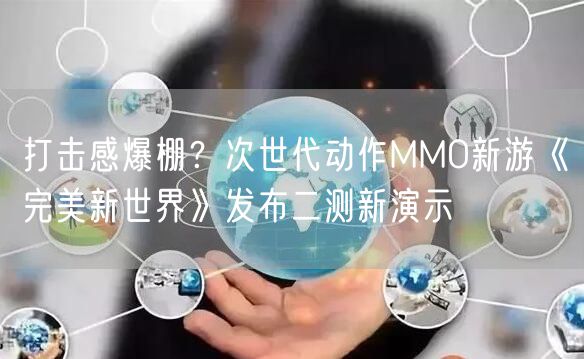 打击感爆棚？次世代动作MMO新游《完美新世界》发布二测新演示