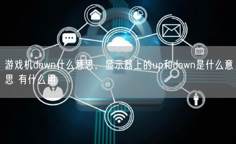 游戏机down什么意思，显示器上的up和down是什么意思 有什么用